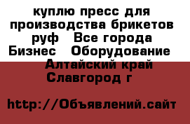 куплю пресс для производства брикетов руф - Все города Бизнес » Оборудование   . Алтайский край,Славгород г.